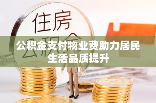 崇明公积金支付物业费助力居民生活品质提升