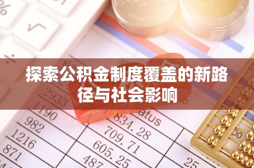 崇明探索公积金制度覆盖的新路径与社会影响