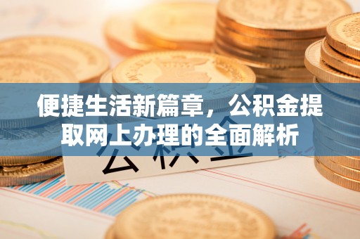 崇明便捷生活新篇章，公积金提取网上办理的全面解析