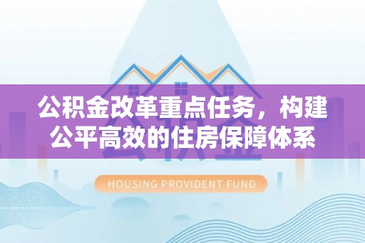 崇明公积金改革重点任务，构建公平高效的住房保障体系