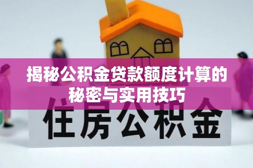 崇明揭秘公积金贷款额度计算的秘密与实用技巧