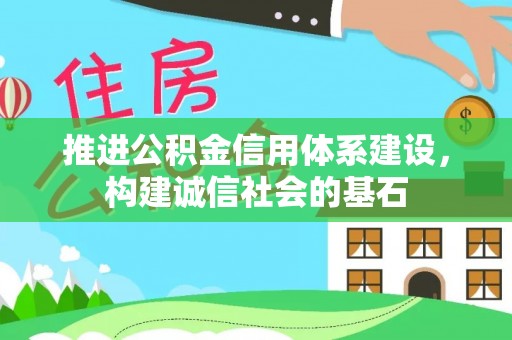 崇明推进公积金信用体系建设，构建诚信社会的基石