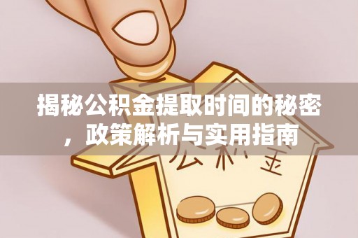 崇明揭秘公积金提取时间的秘密，政策解析与实用指南