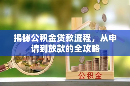 崇明揭秘公积金贷款流程，从申请到放款的全攻略