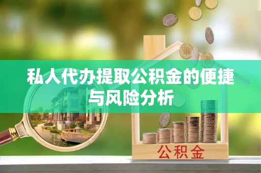 崇明私人代办提取公积金的便捷与风险分析