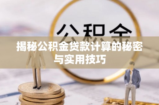 崇明揭秘公积金贷款计算的秘密与实用技巧