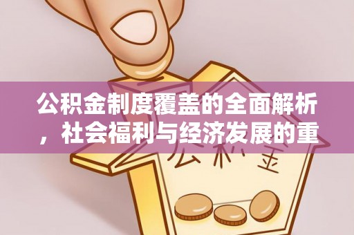 崇明公积金制度覆盖的全面解析，社会福利与经济发展的重要纽带