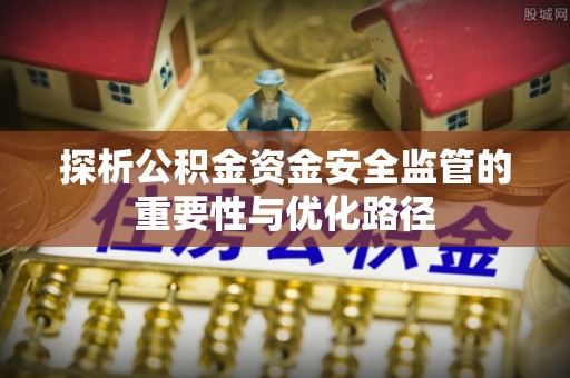 崇明探析公积金资金安全监管的重要性与优化路径