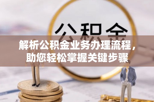 崇明解析公积金业务办理流程，助您轻松掌握关键步骤