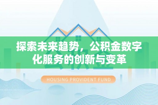 崇明探索未来趋势，公积金数字化服务的创新与变革