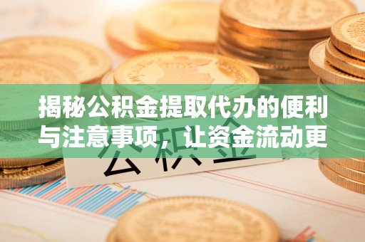 崇明揭秘公积金提取代办的便利与注意事项，让资金流动更高效