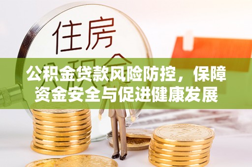 崇明公积金贷款风险防控，保障资金安全与促进健康发展
