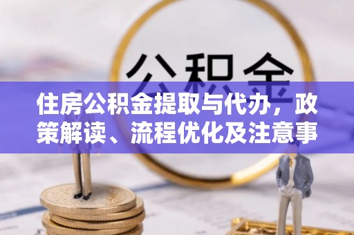 崇明住房公积金提取与代办，政策解读、流程优化及注意事项