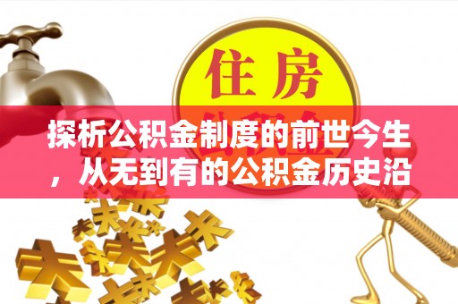 崇明探析公积金制度的前世今生，从无到有的公积金历史沿革解析