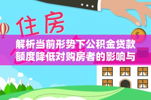 崇明解析当前形势下公积金贷款额度降低对购房者的影响与应对策略