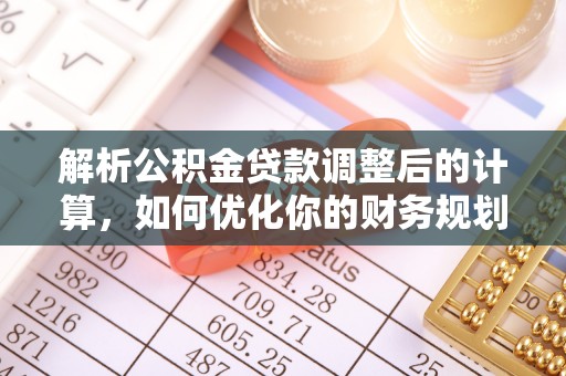 崇明解析公积金贷款调整后的计算，如何优化你的财务规划