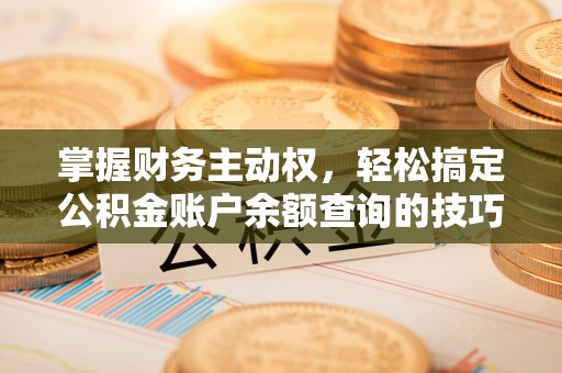 崇明掌握财务主动权，轻松搞定公积金账户余额查询的技巧与方法