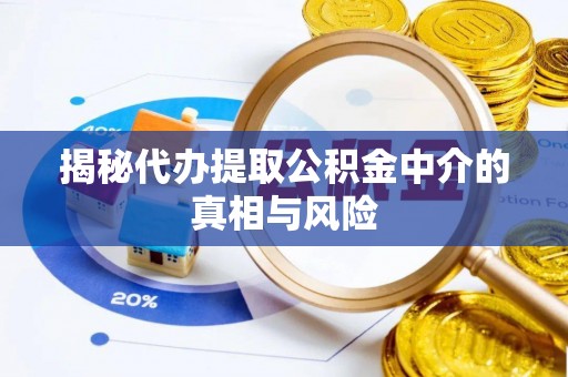 崇明揭秘代办提取公积金中介的真相与风险