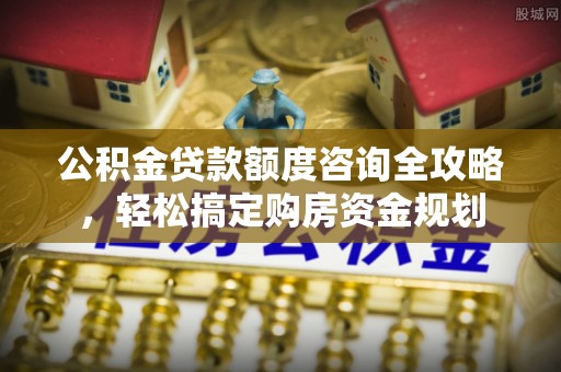 崇明公积金贷款额度咨询全攻略，轻松搞定购房资金规划