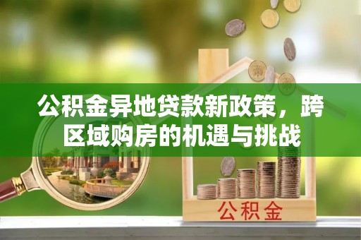 崇明公积金异地贷款新政策，跨区域购房的机遇与挑战