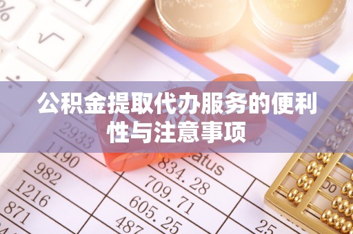 崇明公积金提取代办服务的便利性与注意事项