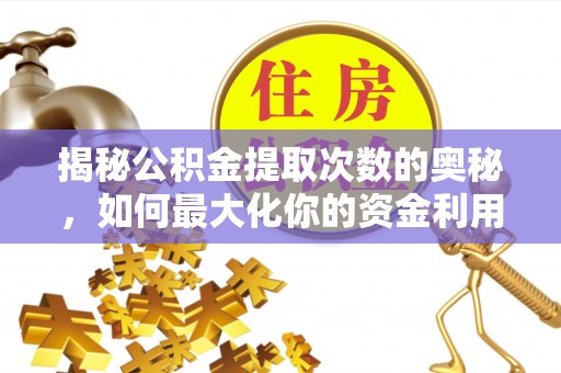 崇明揭秘公积金提取次数的奥秘，如何最大化你的资金利用？