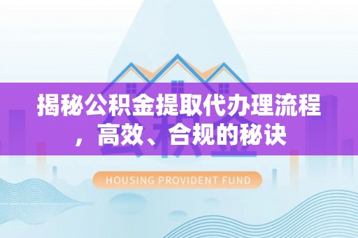 崇明揭秘公积金提取代办理流程，高效、合规的秘诀