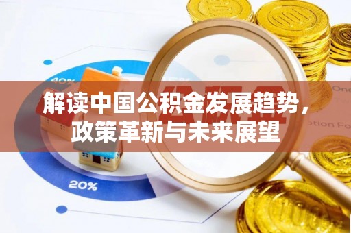 崇明解读中国公积金发展趋势，政策革新与未来展望