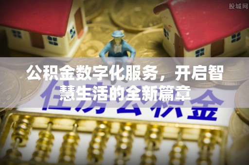 崇明公积金数字化服务，开启智慧生活的全新篇章