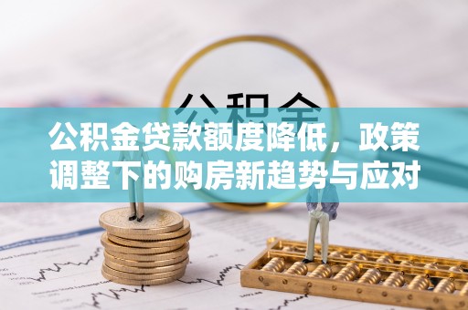 崇明公积金贷款额度降低，政策调整下的购房新趋势与应对策略