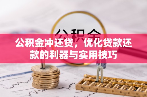 崇明公积金冲还贷，优化贷款还款的利器与实用技巧