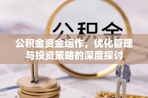 崇明公积金资金运作，优化管理与投资策略的深度探讨