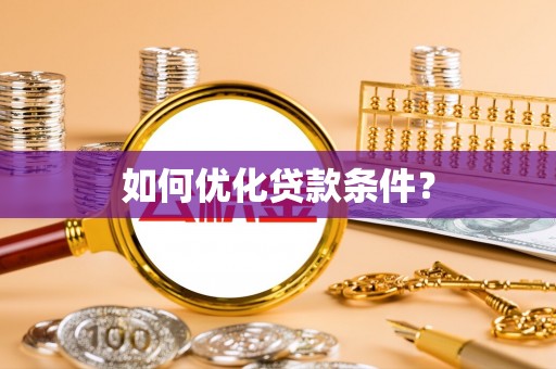 崇明如何优化贷款条件？
