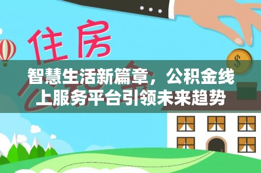 崇明智慧生活新篇章，公积金线上服务平台引领未来趋势