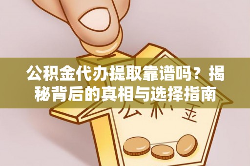 崇明公积金代办提取靠谱吗？揭秘背后的真相与选择指南