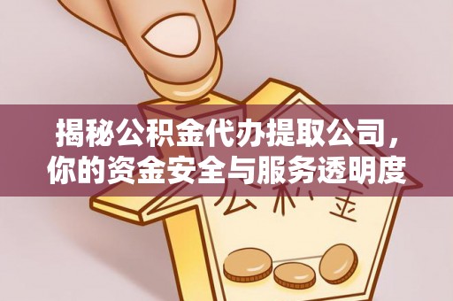 崇明揭秘公积金代办提取公司，你的资金安全与服务透明度指南