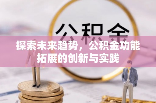 崇明探索未来趋势，公积金功能拓展的创新与实践