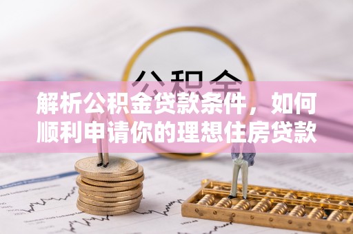 崇明解析公积金贷款条件，如何顺利申请你的理想住房贷款