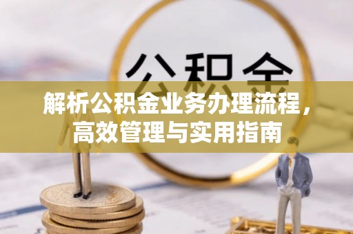 崇明解析公积金业务办理流程，高效管理与实用指南