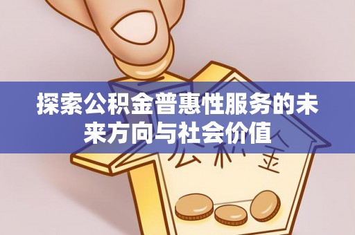 崇明探索公积金普惠性服务的未来方向与社会价值