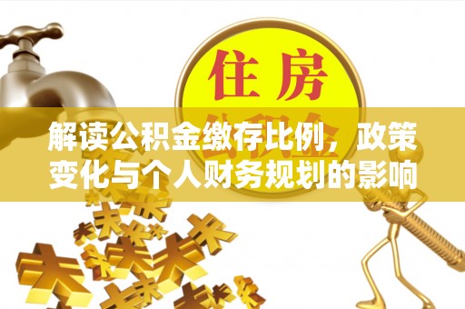 崇明解读公积金缴存比例，政策变化与个人财务规划的影响