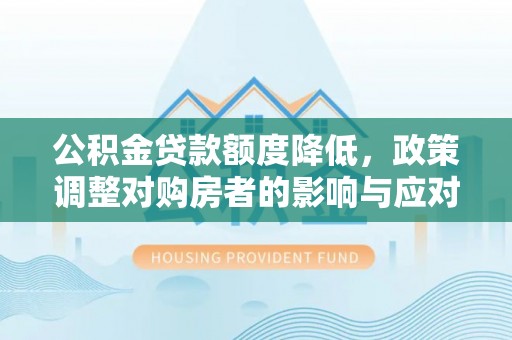崇明公积金贷款额度降低，政策调整对购房者的影响与应对策略