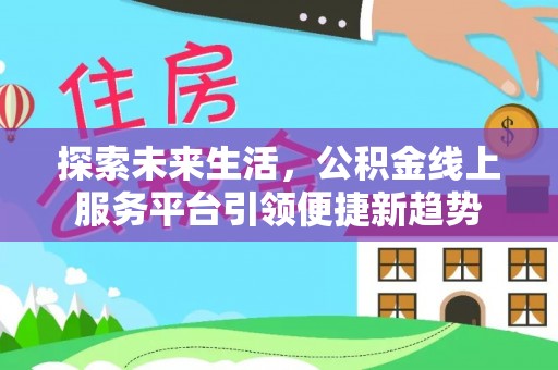 崇明探索未来生活，公积金线上服务平台引领便捷新趋势