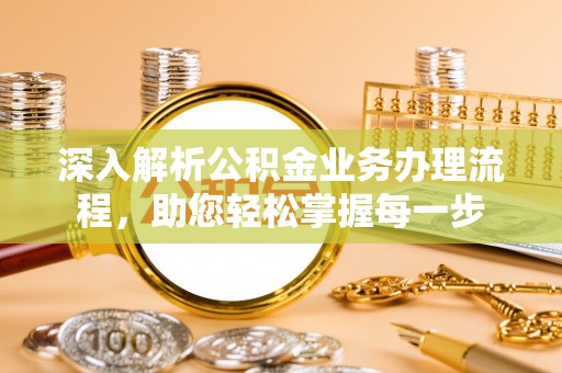 崇明深入解析公积金业务办理流程，助您轻松掌握每一步
