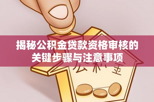 崇明揭秘公积金贷款资格审核的关键步骤与注意事项