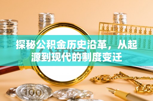 崇明探秘公积金历史沿革，从起源到现代的制度变迁