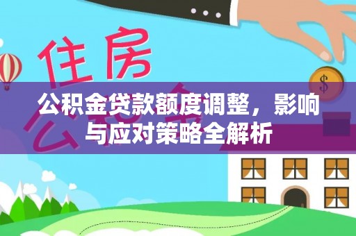 崇明公积金贷款额度调整，影响与应对策略全解析