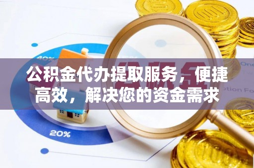 崇明公积金代办提取服务，便捷高效，解决您的资金需求