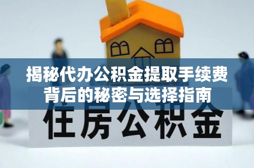 崇明揭秘代办公积金提取手续费背后的秘密与选择指南