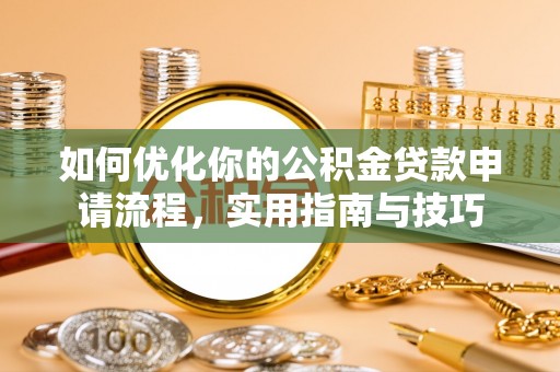 崇明如何优化你的公积金贷款申请流程，实用指南与技巧